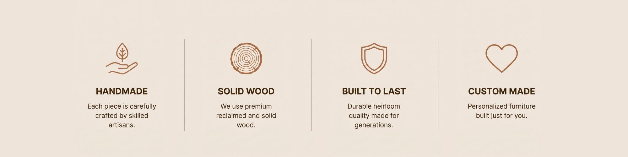 Handmade craftsmanship, solid wood construction, built to last, custom made.